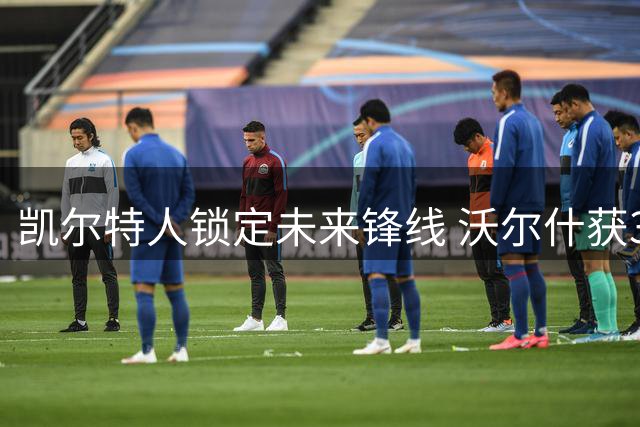 凯尔特人锁定未来锋线 沃尔什获3年1500万续约合同